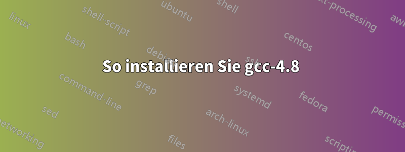 So installieren Sie gcc-4.8