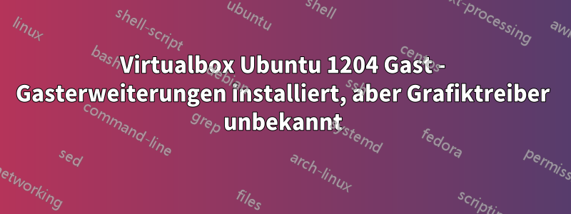 Virtualbox Ubuntu 1204 Gast - Gasterweiterungen installiert, aber Grafiktreiber unbekannt