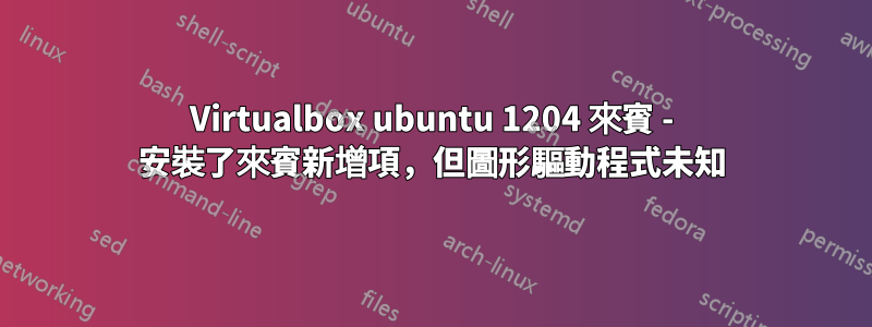 Virtualbox ubuntu 1204 來賓 - 安裝了來賓新增項，但圖形驅動程式未知