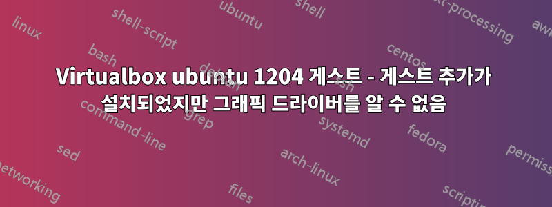 Virtualbox ubuntu 1204 게스트 - 게스트 추가가 설치되었지만 그래픽 드라이버를 알 수 없음