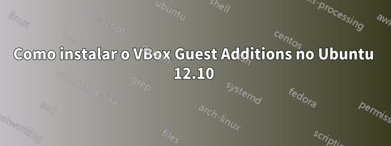 Como instalar o VBox Guest Additions no Ubuntu 12.10