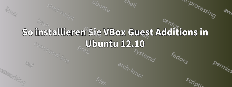 So installieren Sie VBox Guest Additions in Ubuntu 12.10