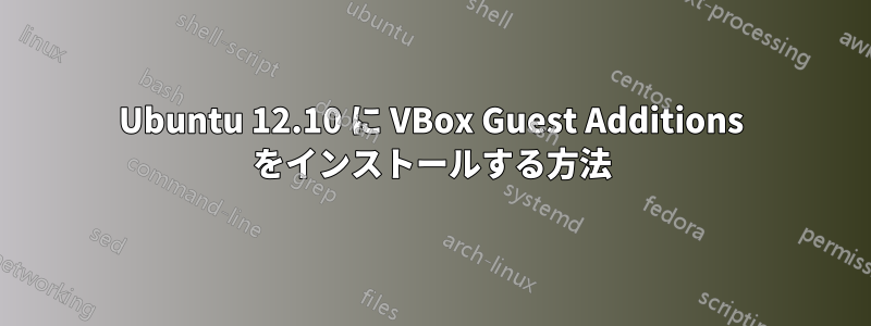 Ubuntu 12.10 に VBox Guest Additions をインストールする方法