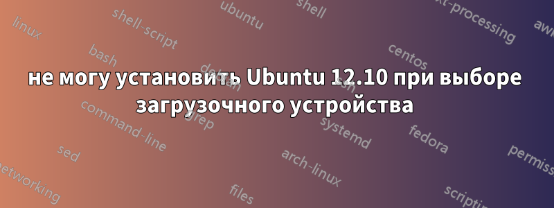 не могу установить Ubuntu 12.10 при выборе загрузочного устройства