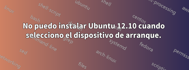 No puedo instalar Ubuntu 12.10 cuando selecciono el dispositivo de arranque.