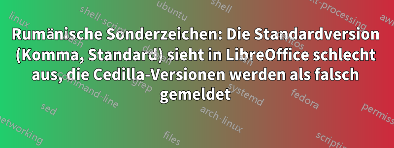 Rumänische Sonderzeichen: Die Standardversion (Komma, Standard) sieht in LibreOffice schlecht aus, die Cedilla-Versionen werden als falsch gemeldet