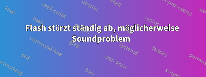 Flash stürzt ständig ab, möglicherweise Soundproblem 