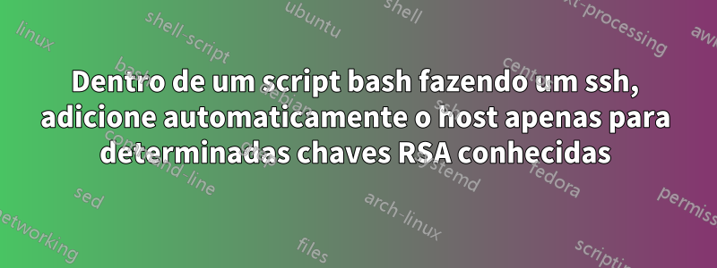 Dentro de um script bash fazendo um ssh, adicione automaticamente o host apenas para determinadas chaves RSA conhecidas