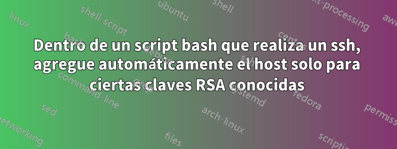 Dentro de un script bash que realiza un ssh, agregue automáticamente el host solo para ciertas claves RSA conocidas