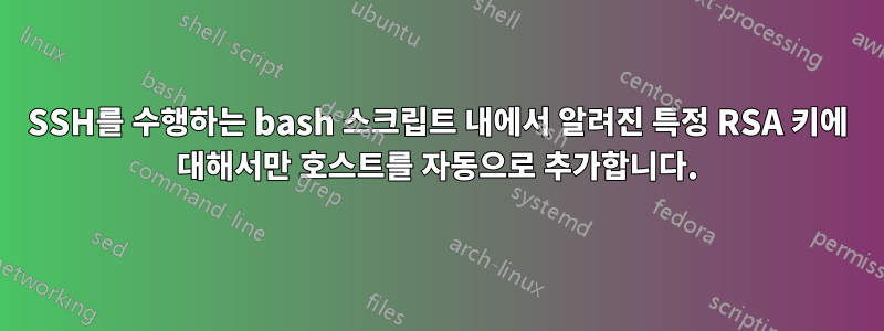 SSH를 수행하는 bash 스크립트 내에서 알려진 특정 RSA 키에 대해서만 호스트를 자동으로 추가합니다.