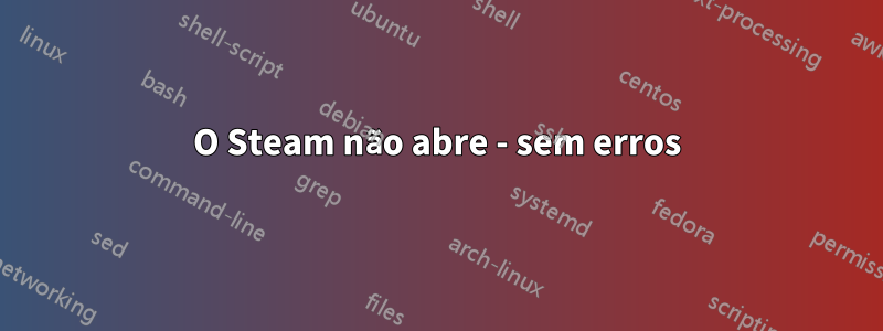 O Steam não abre - sem erros