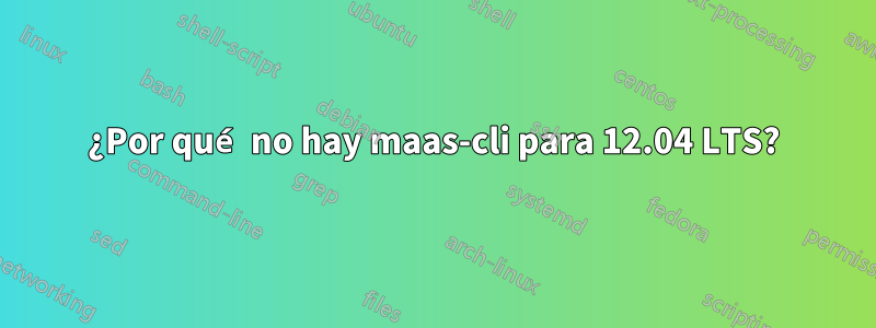 ¿Por qué no hay maas-cli para 12.04 LTS?