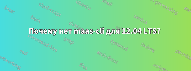 Почему нет maas-cli для 12.04 LTS?