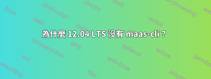 為什麼 12.04 LTS 沒有 maas-cli？