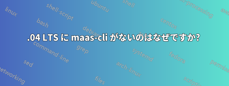 12.04 LTS に maas-cli がないのはなぜですか?