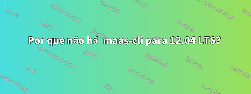 Por que não há maas-cli para 12.04 LTS?