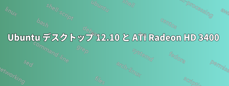 Ubuntu デスクトップ 12.10 と ATI Radeon HD 3400