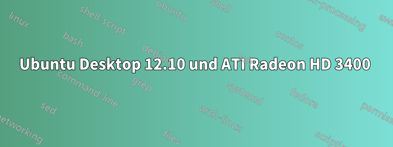 Ubuntu Desktop 12.10 und ATI Radeon HD 3400