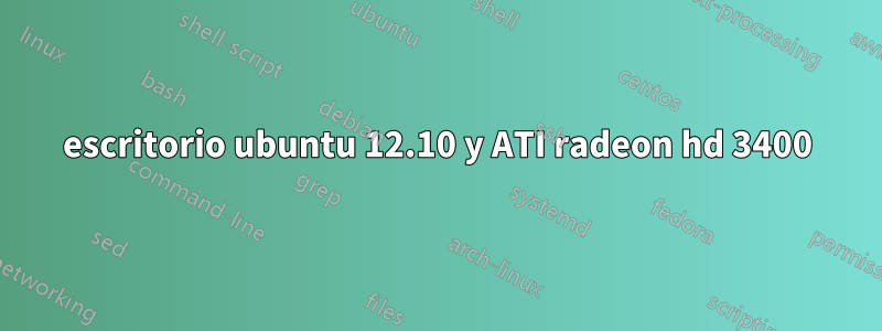 escritorio ubuntu 12.10 y ATI radeon hd 3400