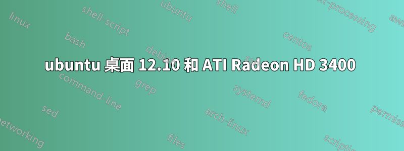 ubuntu 桌面 12.10 和 ATI Radeon HD 3400