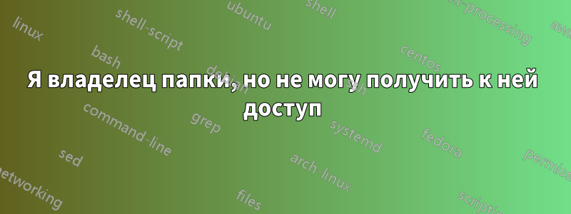 Я владелец папки, но не могу получить к ней доступ