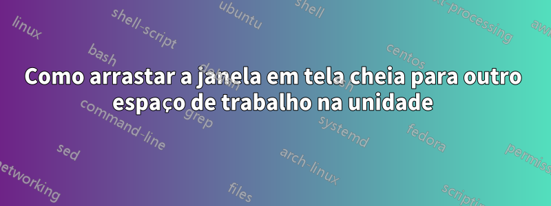 Como arrastar a janela em tela cheia para outro espaço de trabalho na unidade