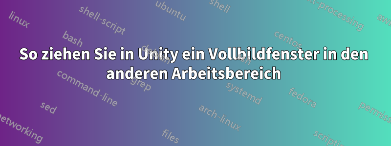 So ziehen Sie in Unity ein Vollbildfenster in den anderen Arbeitsbereich