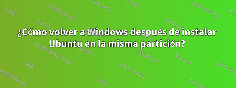 ¿Cómo volver a Windows después de instalar Ubuntu en la misma partición?