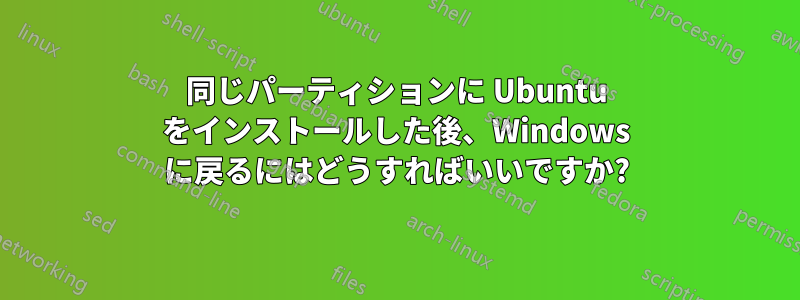 同じパーティションに Ubuntu をインストールした後、Windows に戻るにはどうすればいいですか?