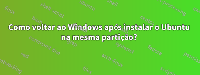 Como voltar ao Windows após instalar o Ubuntu na mesma partição?