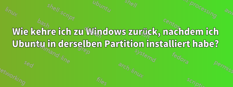 Wie kehre ich zu Windows zurück, nachdem ich Ubuntu in derselben Partition installiert habe?