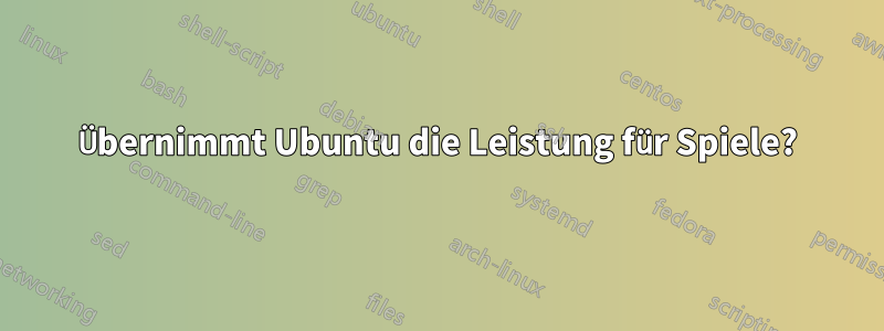 Übernimmt Ubuntu die Leistung für Spiele?