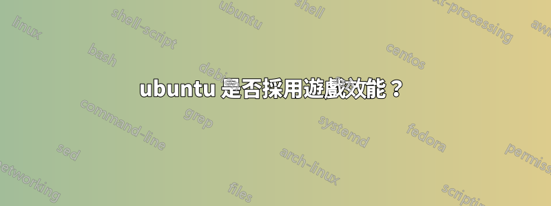 ubuntu 是否採用遊戲效能？