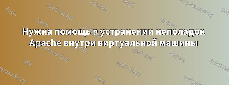 Нужна помощь в устранении неполадок Apache внутри виртуальной машины