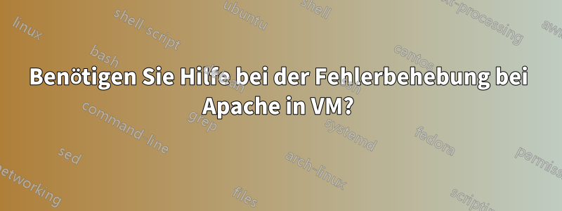 Benötigen Sie Hilfe bei der Fehlerbehebung bei Apache in VM?