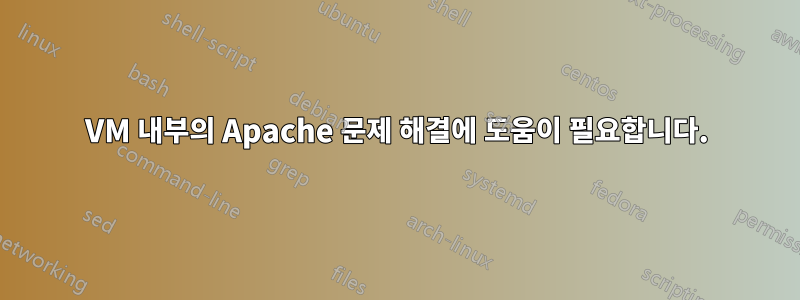 VM 내부의 Apache 문제 해결에 도움이 필요합니다.