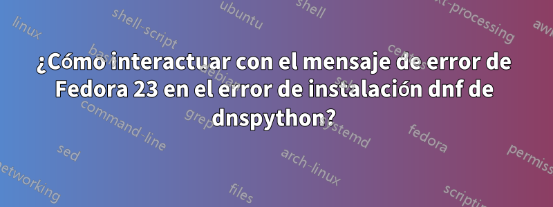 ¿Cómo interactuar con el mensaje de error de Fedora 23 en el error de instalación dnf de dnspython?