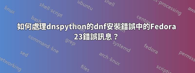 如何處理dnspython的dnf安裝錯誤中的Fedora 23錯誤訊息？