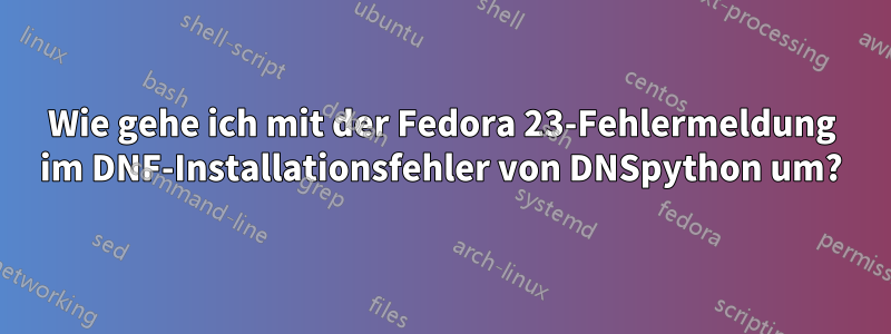 Wie gehe ich mit der Fedora 23-Fehlermeldung im DNF-Installationsfehler von DNSpython um?