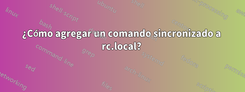 ¿Cómo agregar un comando sincronizado a rc.local?