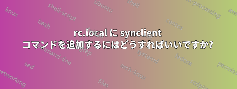 rc.local に synclient コマンドを追加するにはどうすればいいですか?