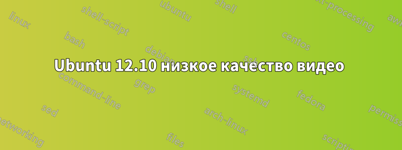 Ubuntu 12.10 низкое качество видео