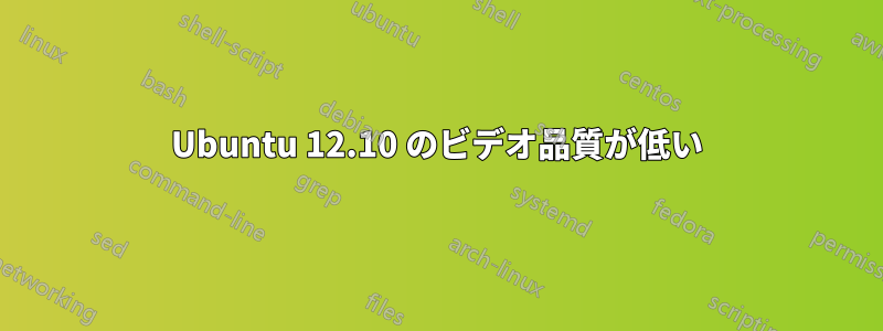 Ubuntu 12.10 のビデオ品質が低い