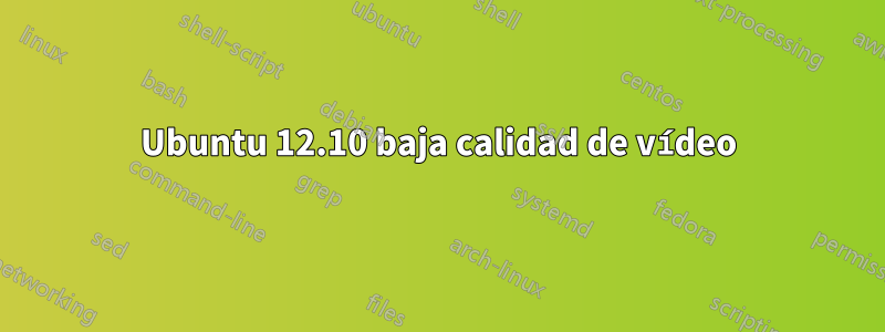 Ubuntu 12.10 baja calidad de vídeo