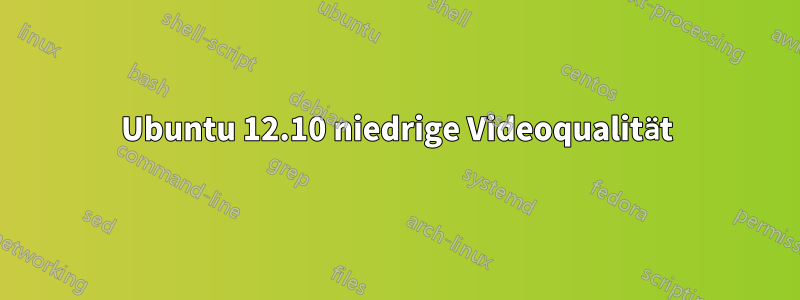 Ubuntu 12.10 niedrige Videoqualität