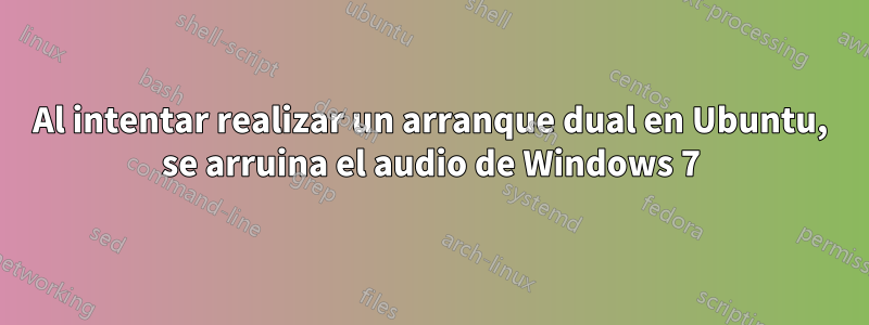 Al intentar realizar un arranque dual en Ubuntu, se arruina el audio de Windows 7