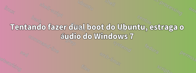 Tentando fazer dual boot do Ubuntu, estraga o áudio do Windows 7