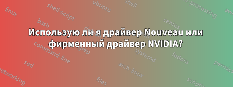 Использую ли я драйвер Nouveau или фирменный драйвер NVIDIA?