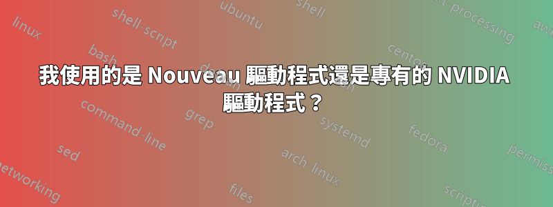 我使用的是 Nouveau 驅動程式還是專有的 NVIDIA 驅動程式？