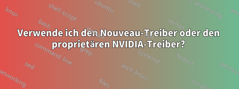 Verwende ich den Nouveau-Treiber oder den proprietären NVIDIA-Treiber?